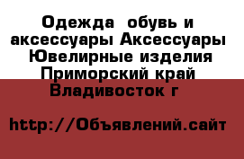 Одежда, обувь и аксессуары Аксессуары - Ювелирные изделия. Приморский край,Владивосток г.